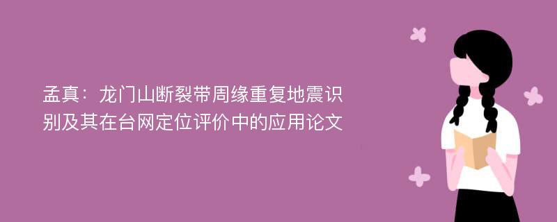 孟真：龙门山断裂带周缘重复地震识别及其在台网定位评价中的应用论文