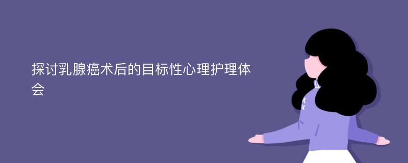 探讨乳腺癌术后的目标性心理护理体会