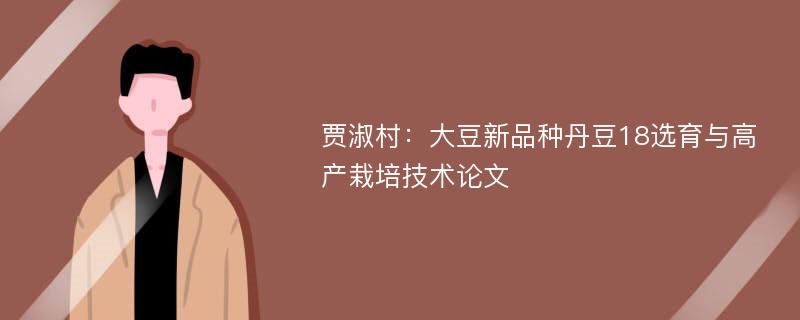 贾淑村：大豆新品种丹豆18选育与高产栽培技术论文