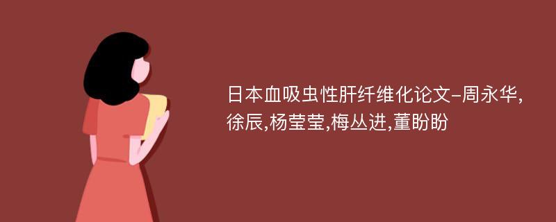 日本血吸虫性肝纤维化论文-周永华,徐辰,杨莹莹,梅丛进,董盼盼