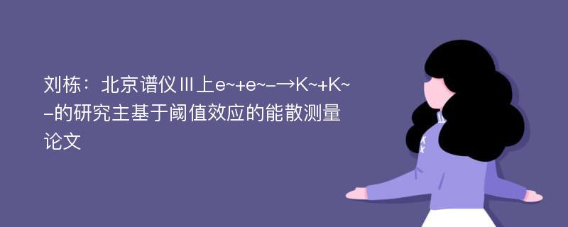 刘栋：北京谱仪Ⅲ上e~+e~-→K~+K~-的研究主基于阈值效应的能散测量论文