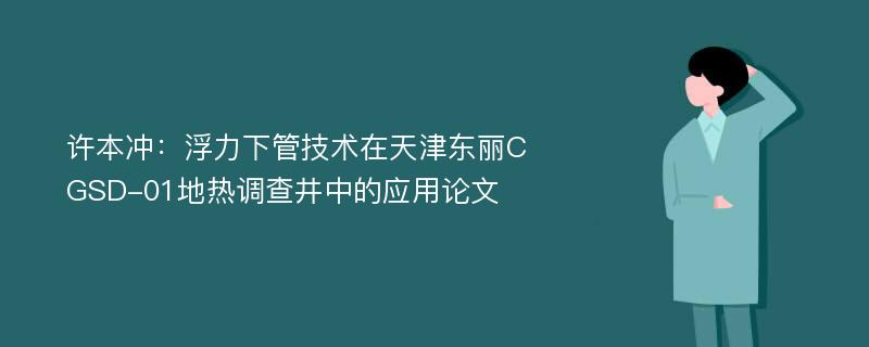 许本冲：浮力下管技术在天津东丽CGSD-01地热调查井中的应用论文