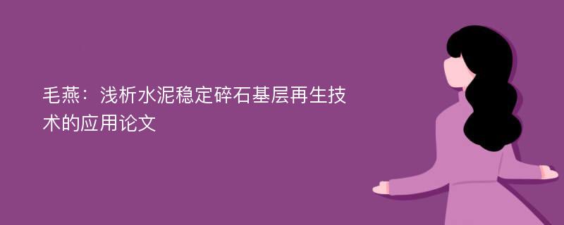 毛燕：浅析水泥稳定碎石基层再生技术的应用论文