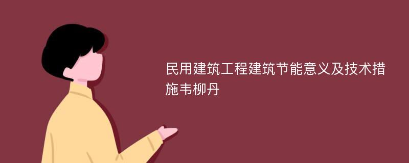 民用建筑工程建筑节能意义及技术措施韦柳丹