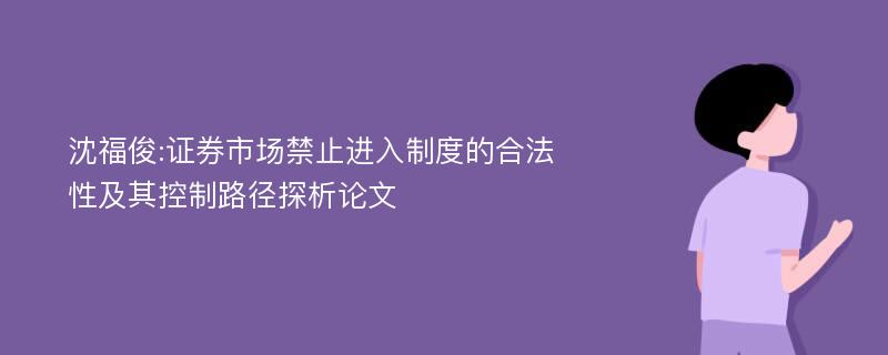 沈福俊:证券市场禁止进入制度的合法性及其控制路径探析论文