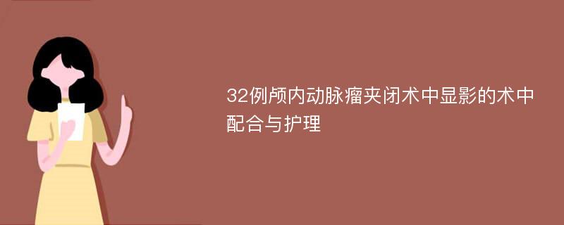 32例颅内动脉瘤夹闭术中显影的术中配合与护理