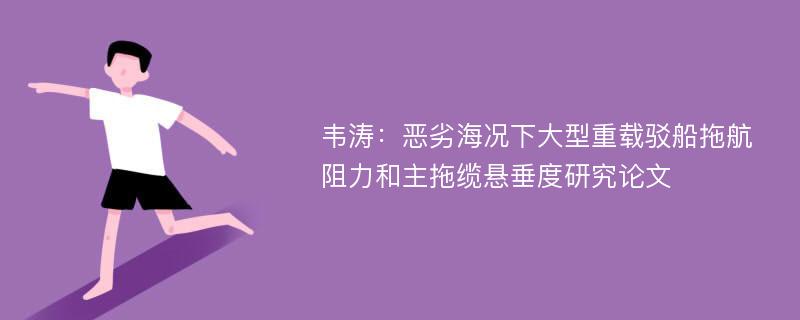 韦涛：恶劣海况下大型重载驳船拖航阻力和主拖缆悬垂度研究论文