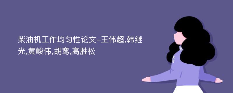 柴油机工作均匀性论文-王伟超,韩继光,黄峻伟,胡鸾,高胜松