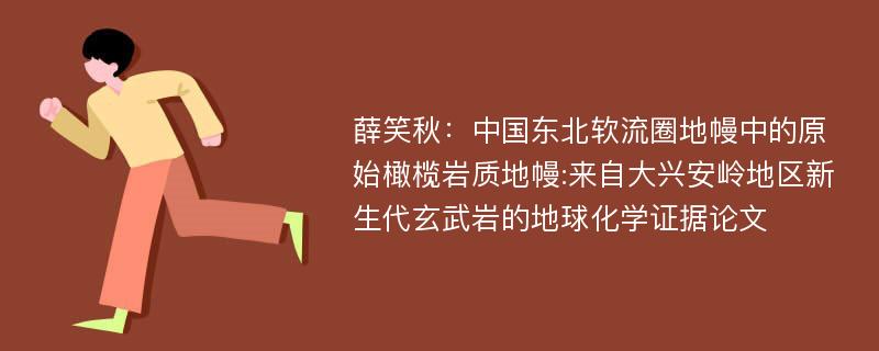 薛笑秋：中国东北软流圈地幔中的原始橄榄岩质地幔:来自大兴安岭地区新生代玄武岩的地球化学证据论文