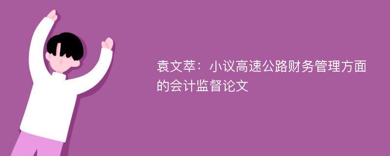 袁文萃：小议高速公路财务管理方面的会计监督论文