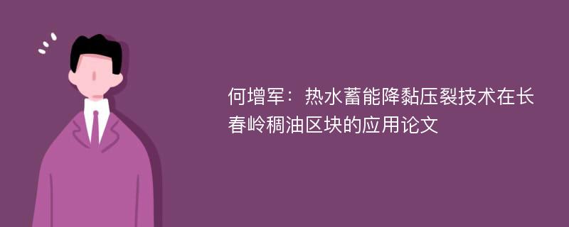 何增军：热水蓄能降黏压裂技术在长春岭稠油区块的应用论文