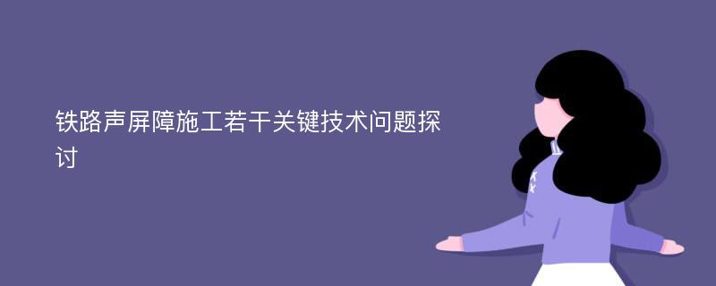 铁路声屏障施工若干关键技术问题探讨