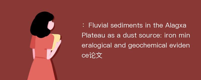 ：Fluvial sediments in the Alagxa Plateau as a dust source: iron mineralogical and geochemical evidence论文