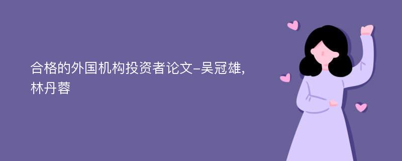 合格的外国机构投资者论文-吴冠雄,林丹蓉