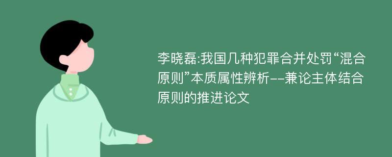 李晓磊:我国几种犯罪合并处罚“混合原则”本质属性辨析--兼论主体结合原则的推进论文