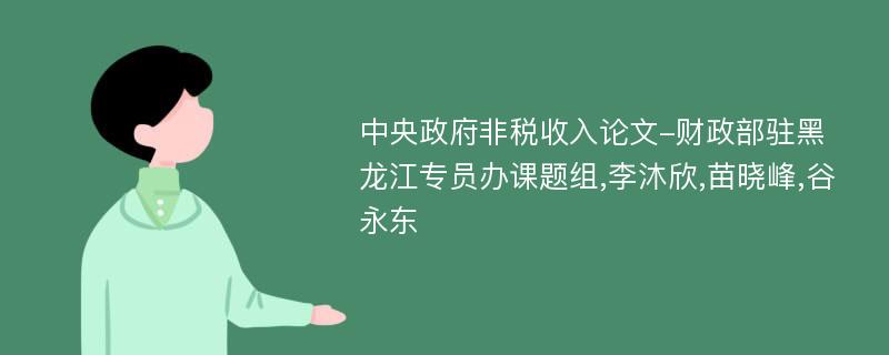 中央政府非税收入论文-财政部驻黑龙江专员办课题组,李沐欣,苗晓峰,谷永东