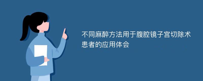 不同麻醉方法用于腹腔镜子宫切除术患者的应用体会