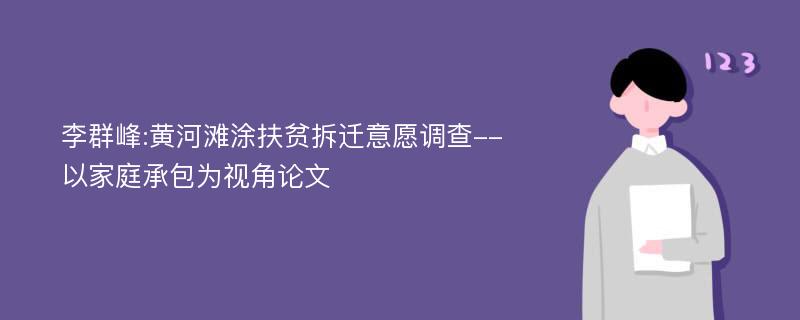 李群峰:黄河滩涂扶贫拆迁意愿调查--以家庭承包为视角论文