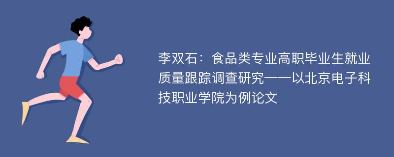 李双石：食品类专业高职毕业生就业质量跟踪调查研究——以北京电子科技职业学院为例论文