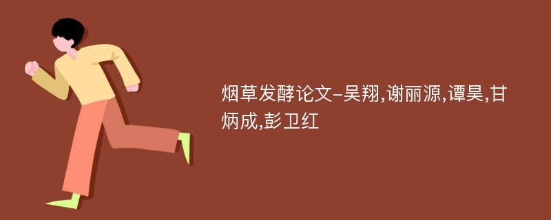 烟草发酵论文-吴翔,谢丽源,谭昊,甘炳成,彭卫红