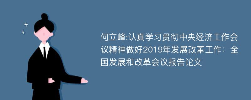 何立峰:认真学习贯彻中央经济工作会议精神做好2019年发展改革工作：全国发展和改革会议报告论文