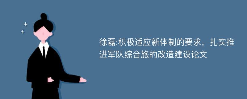 徐磊:积极适应新体制的要求，扎实推进军队综合旅的改造建设论文