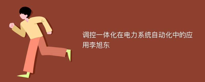 调控一体化在电力系统自动化中的应用李旭东