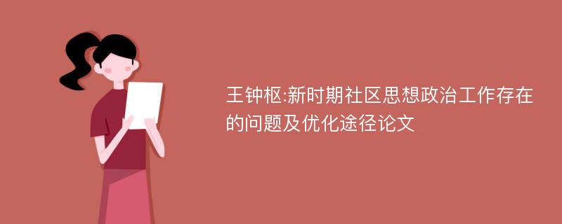 王钟枢:新时期社区思想政治工作存在的问题及优化途径论文