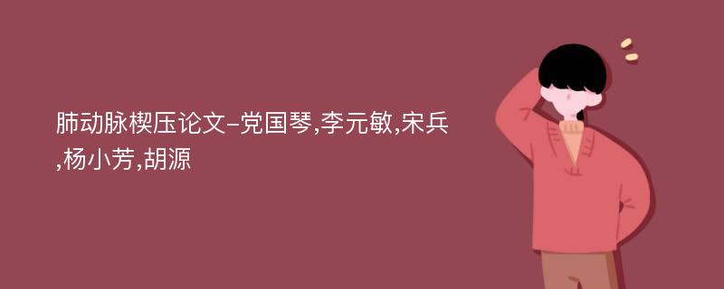 肺动脉楔压论文-党国琴,李元敏,宋兵,杨小芳,胡源