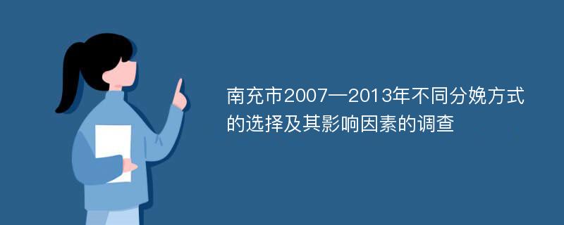 南充市2007—2013年不同分娩方式的选择及其影响因素的调查