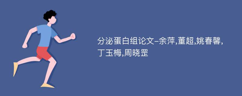 分泌蛋白组论文-余萍,董超,姚春馨,丁玉梅,周晓罡