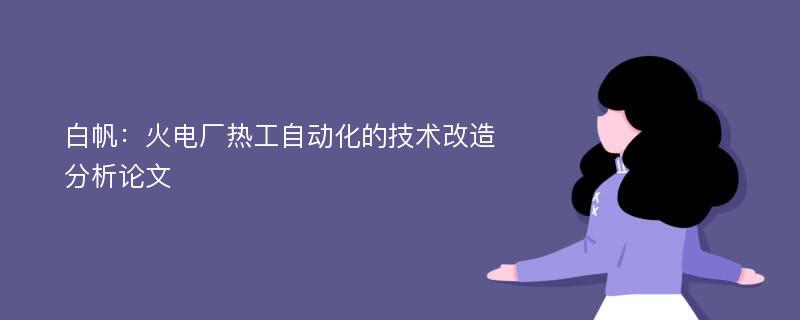 白帆：火电厂热工自动化的技术改造分析论文