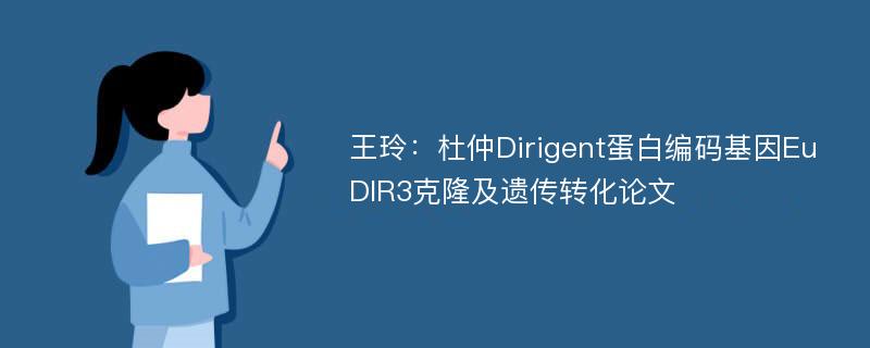 王玲：杜仲Dirigent蛋白编码基因EuDIR3克隆及遗传转化论文