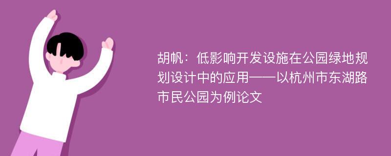 胡帆：低影响开发设施在公园绿地规划设计中的应用——以杭州市东湖路市民公园为例论文