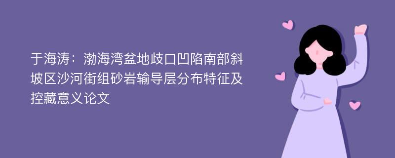 于海涛：渤海湾盆地歧口凹陷南部斜坡区沙河街组砂岩输导层分布特征及控藏意义论文