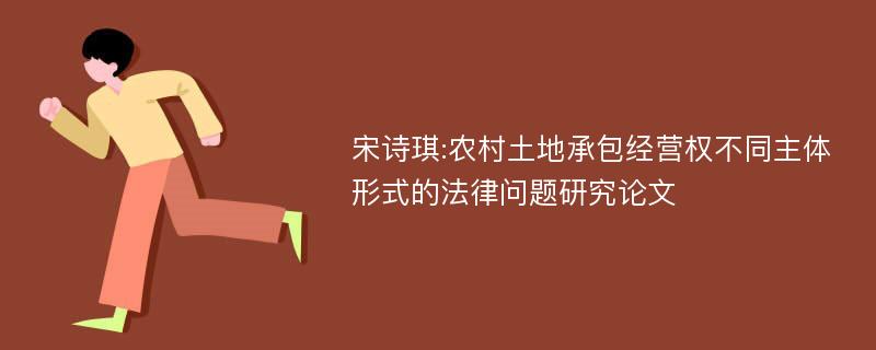 宋诗琪:农村土地承包经营权不同主体形式的法律问题研究论文