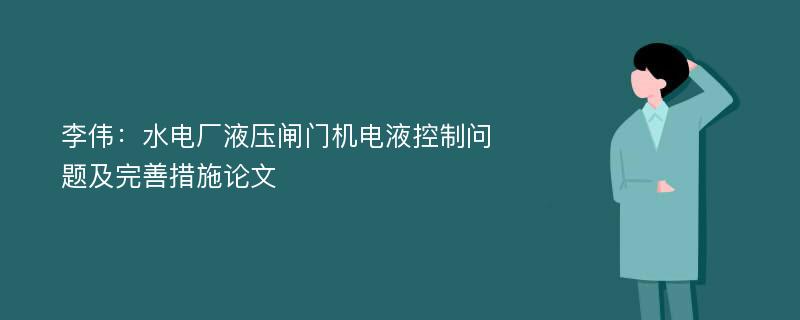 李伟：水电厂液压闸门机电液控制问题及完善措施论文