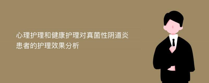 心理护理和健康护理对真菌性阴道炎患者的护理效果分析