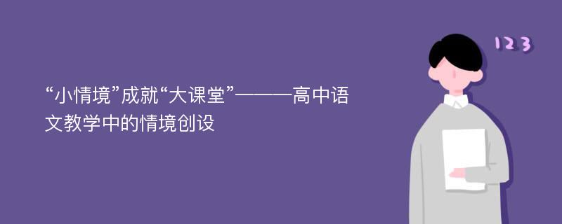 “小情境”成就“大课堂”———高中语文教学中的情境创设