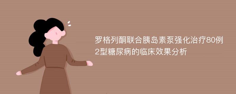 罗格列酮联合胰岛素泵强化治疗80例2型糖尿病的临床效果分析