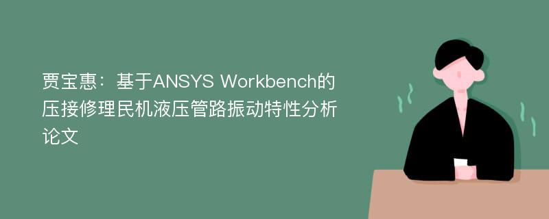 贾宝惠：基于ANSYS Workbench的压接修理民机液压管路振动特性分析论文