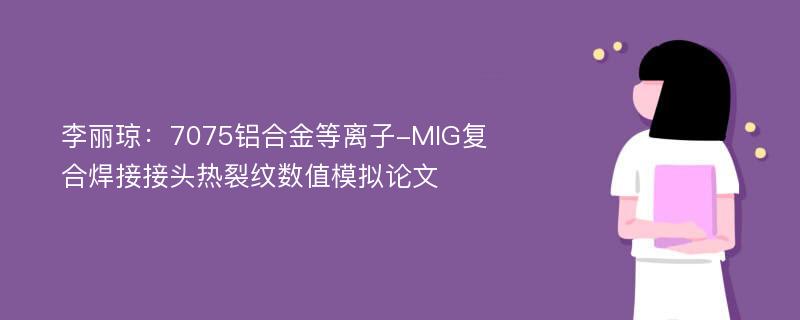 李丽琼：7075铝合金等离子-MIG复合焊接接头热裂纹数值模拟论文