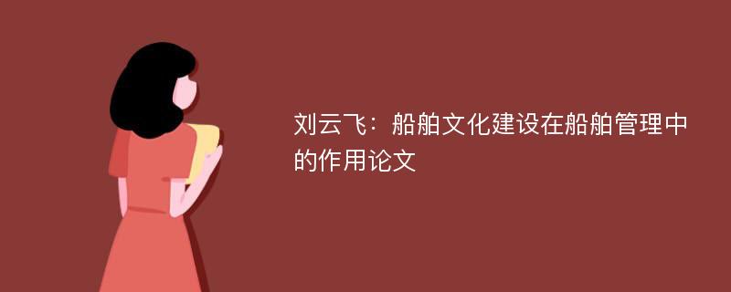 刘云飞：船舶文化建设在船舶管理中的作用论文