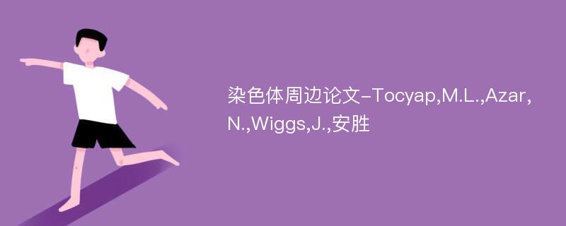 染色体周边论文-Tocyap,M.L.,Azar,N.,Wiggs,J.,安胜