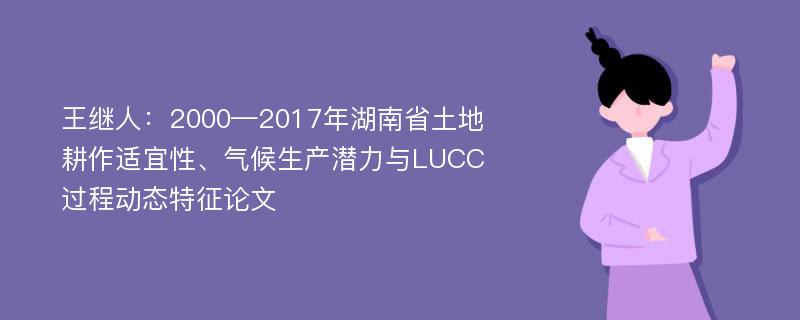 王继人：2000—2017年湖南省土地耕作适宜性、气候生产潜力与LUCC过程动态特征论文