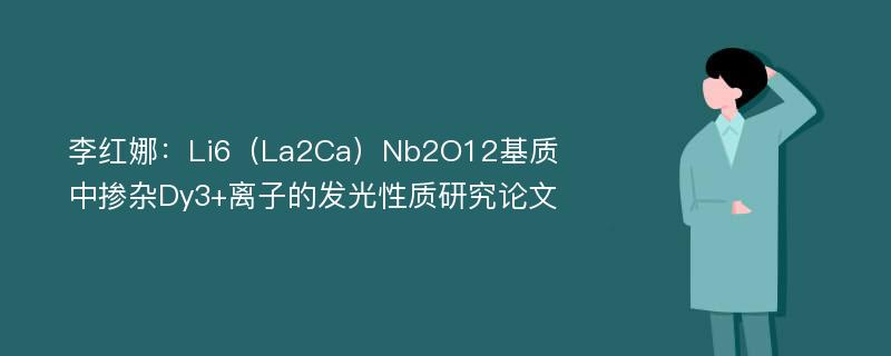李红娜：Li6（La2Ca）Nb2O12基质中掺杂Dy3+离子的发光性质研究论文