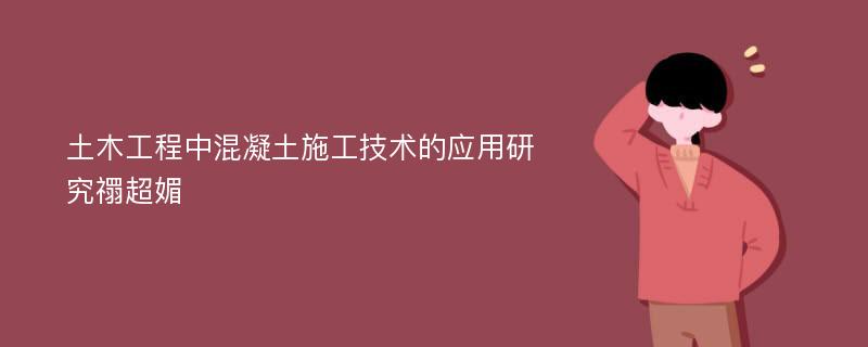 土木工程中混凝土施工技术的应用研究禤超媚