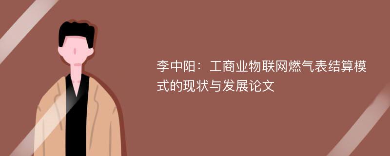 李中阳：工商业物联网燃气表结算模式的现状与发展论文