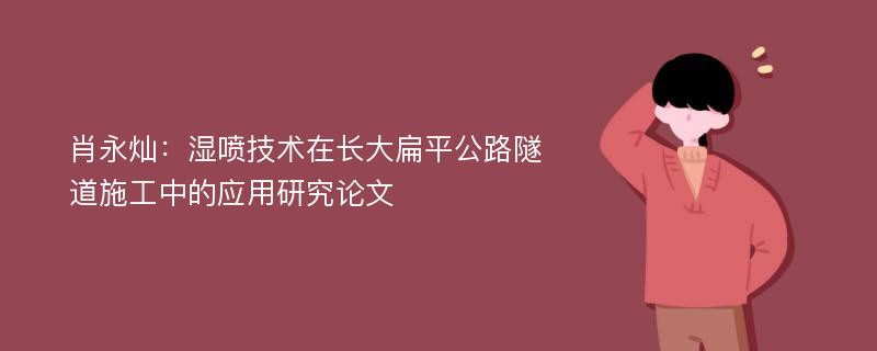 肖永灿：湿喷技术在长大扁平公路隧道施工中的应用研究论文