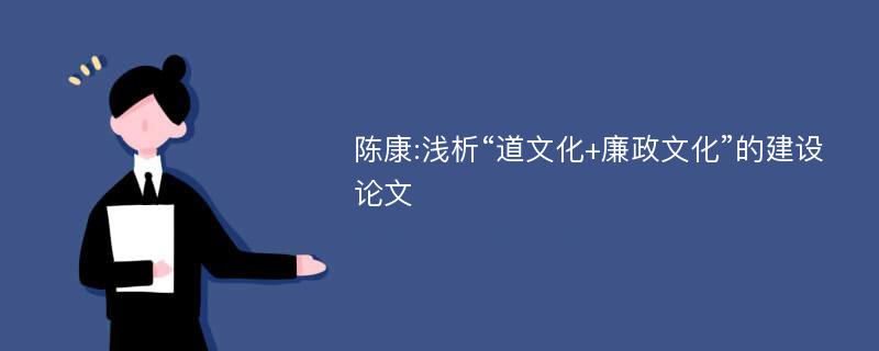 陈康:浅析“道文化+廉政文化”的建设论文